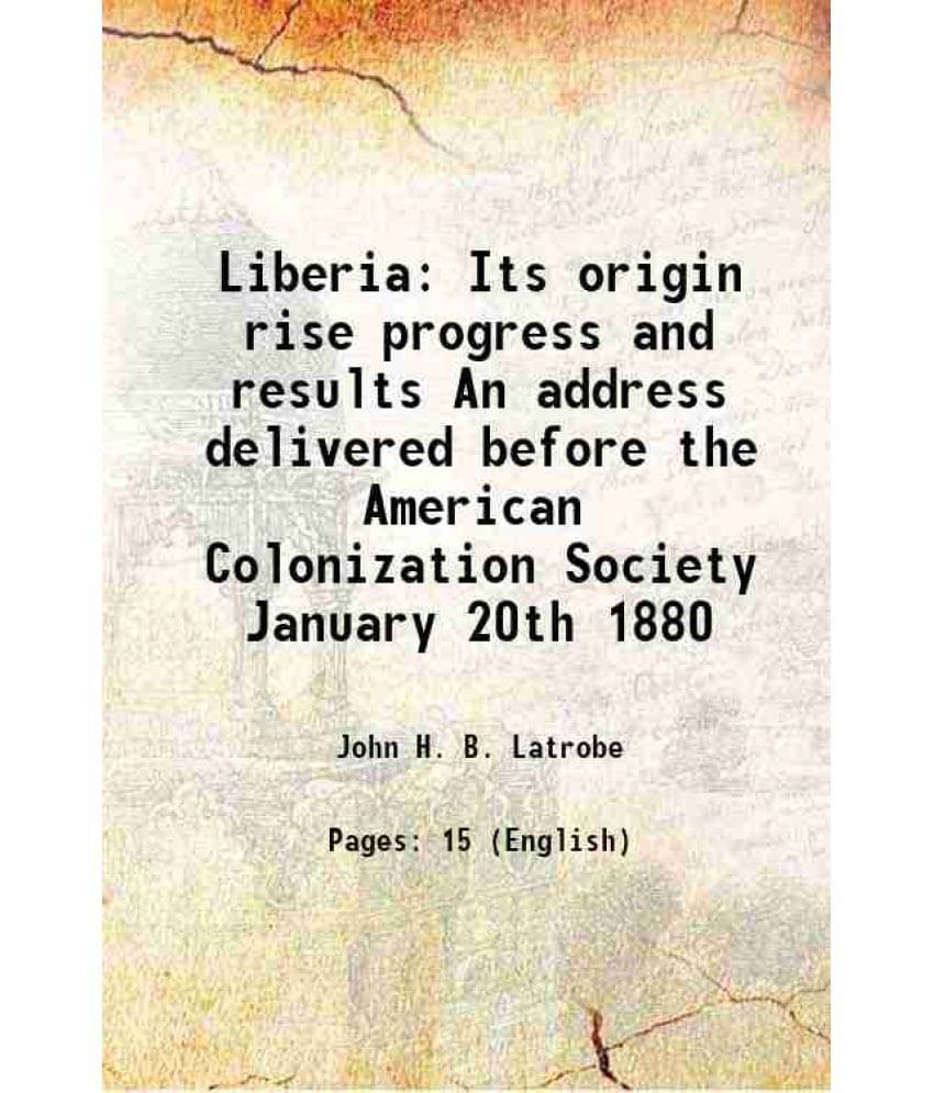     			Liberia Its origin rise progress and results An address delivered before the American Colonization Society January 20th 1880 1880 [Hardcover]