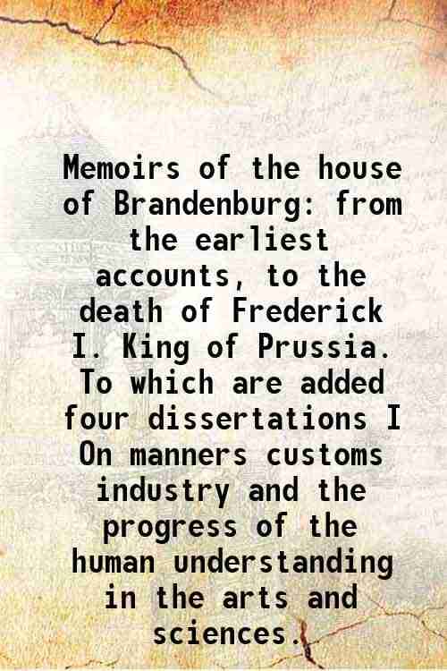     			Memoirs of the house of Brandenburg from the earliest accounts, to the death of Frederick I. King of Prussia. To which are added four diss [Hardcover]