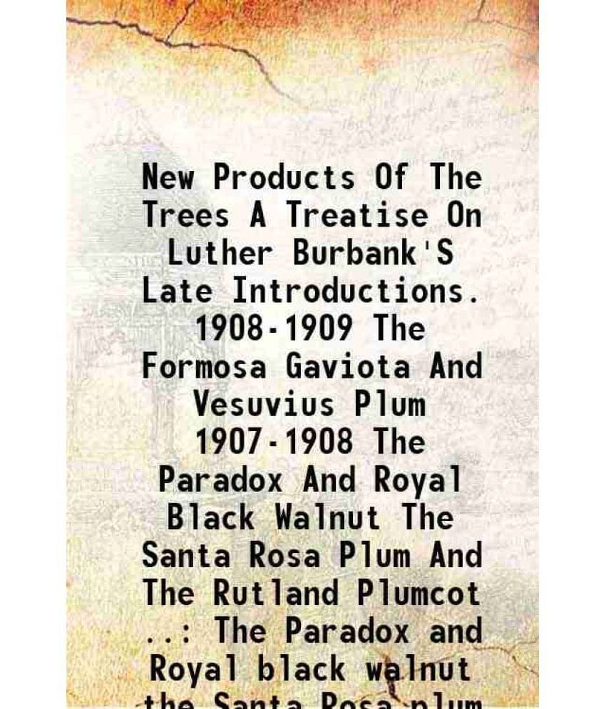    			New Products Of The Trees A Treatise On Luther Burbank'S Late Introductions. 1908-1909 The Formosa Gaviota And Vesuvius Plum 1907-1908 The [Hardcover]