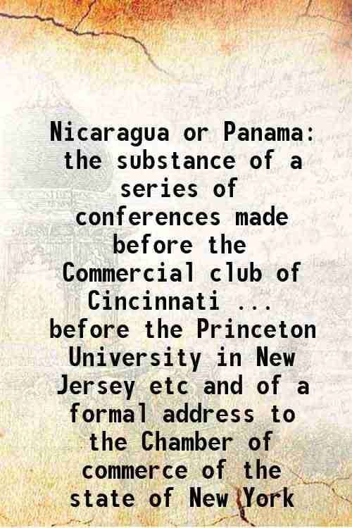    			Nicaragua or Panama the substance of a series of conferences made before the Commercial club of Cincinnati ... before the Princeton Univer [Hardcover]