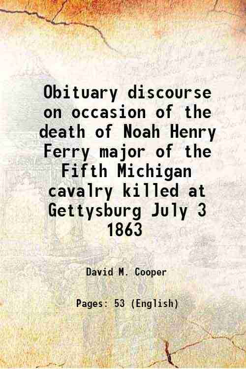     			Obituary discourse on occasion of the death of Noah Henry Ferry major of the Fifth Michigan cavalry killed at Gettysburg July 3 1863 1863 [Hardcover]