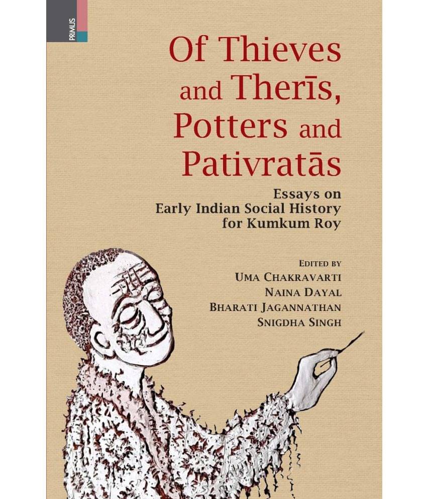 Of Thieves and Therīs, Potters and Pativratās: Essays on Early Indian Social History for Kumkum Roy Of Thieves and Therīs, Potters and Pativratās: Essays on Early Indian Social History for Kumkum Roy