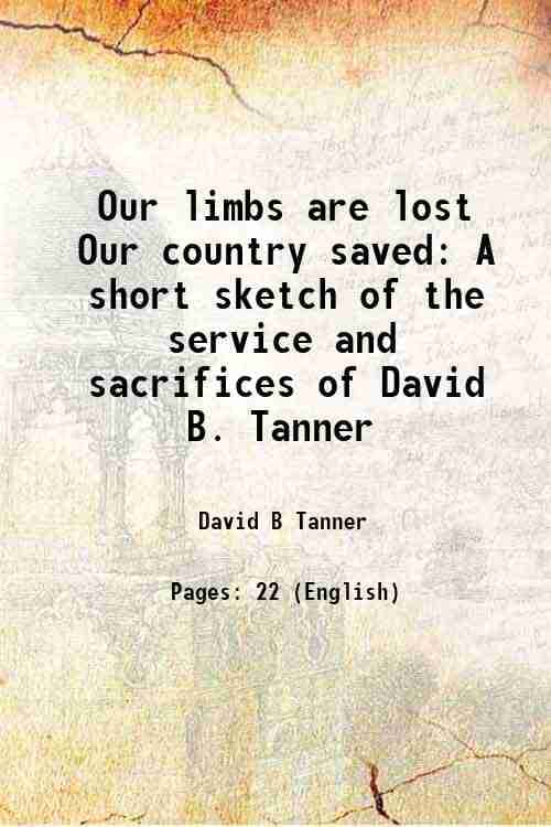     			Our limbs are lost Our country saved A short sketch of the service and sacrifices of David B. Tanner 1870 [Hardcover]