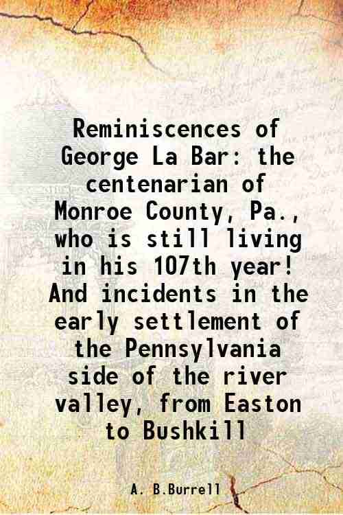     			Reminiscences of George La Bar the centenarian of Monroe County, Pa., who is still living in his 107th year! And incidents in the early se [Hardcover]