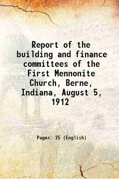     			Report of the building and finance committees of the First Mennonite Church, Berne, Indiana, August 5, 1912 1912 [Hardcover]