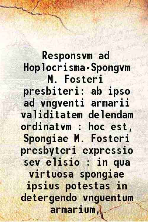     			Responsvm ad Hoplocrisma-Spongvm M. Fosteri presbiteri ab ipso ad vngventi armarii validitatem delendam ordinatvm : hoc est, Spongiae M. F [Hardcover]
