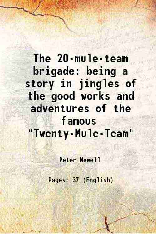     			The 20-mule-team brigade being a story in jingles of the good works and adventures of the famous "Twenty-Mule-Team" 1904 [Hardcover]