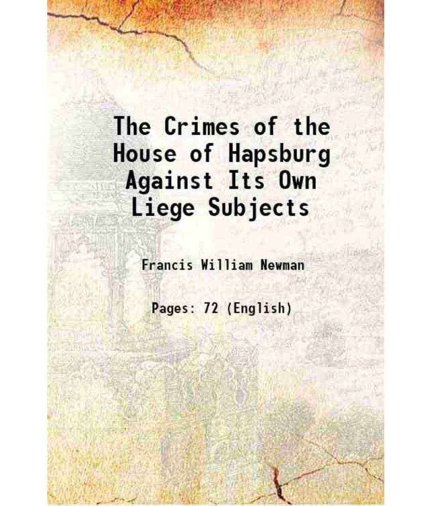     			The Crimes of the House of Hapsburg Against Its Own Liege Subjects 1853 [Hardcover]