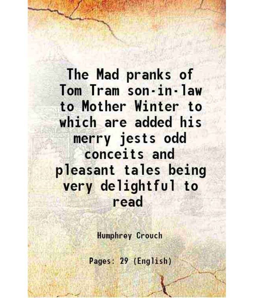     			The Mad pranks of Tom Tram son-in-law to Mother Winter to which are added his merry jests odd conceits and pleasant tales being very delig [Hardcover]