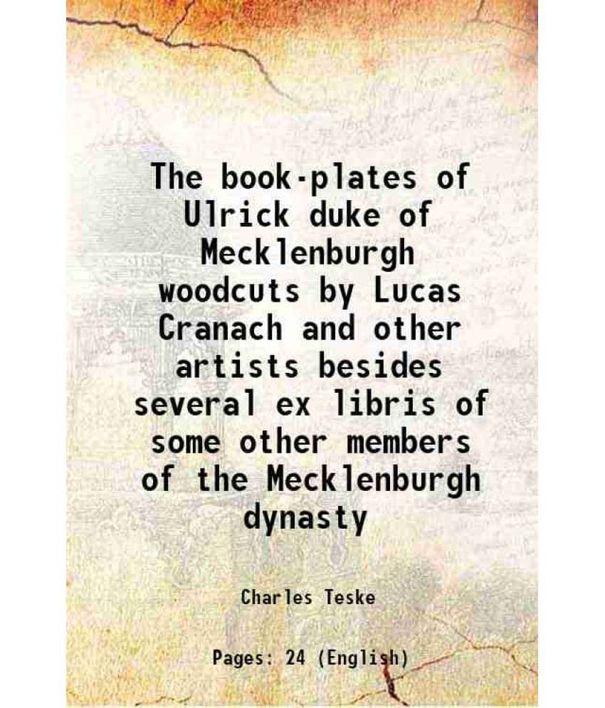     			The book-plates of Ulrick duke of Mecklenburgh woodcuts by Lucas Cranach and other artists besides several ex libris of some other members [Hardcover]