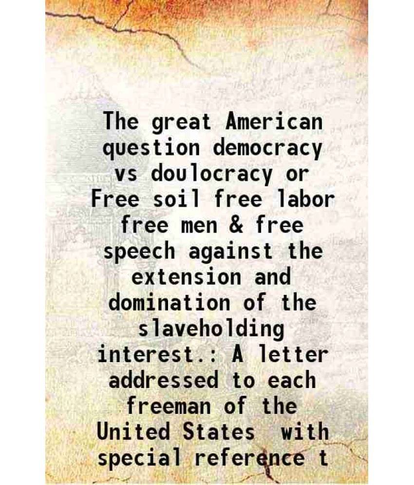     			The great American question democracy vs doulocracy or Free soil free labor free men & free speech against the extension and domination of [Hardcover]