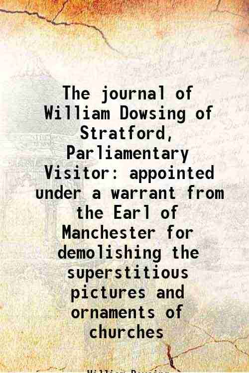     			The journal of William Dowsing of Stratford, Parliamentary Visitor appointed under a warrant from the Earl of Manchester for demolishing t [Hardcover]