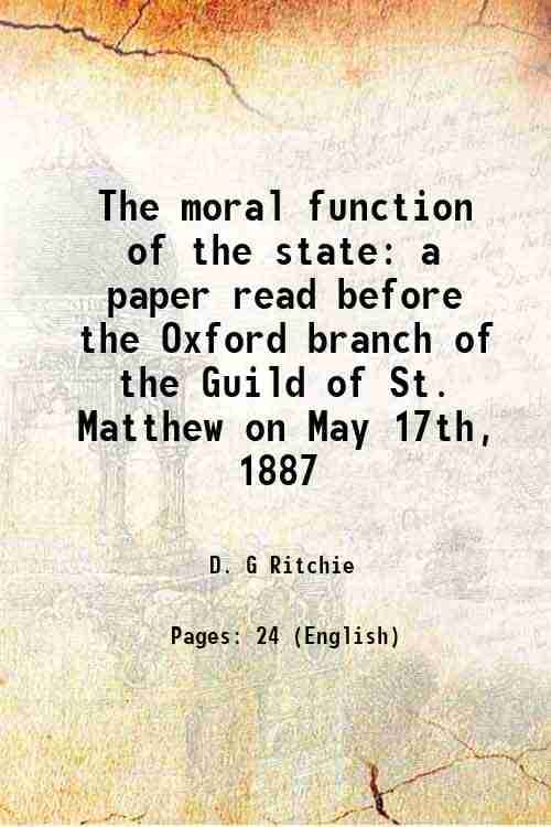     			The moral function of the state a paper read before the Oxford branch of the Guild of St. Matthew on May 17th, 1887 1887 [Hardcover]