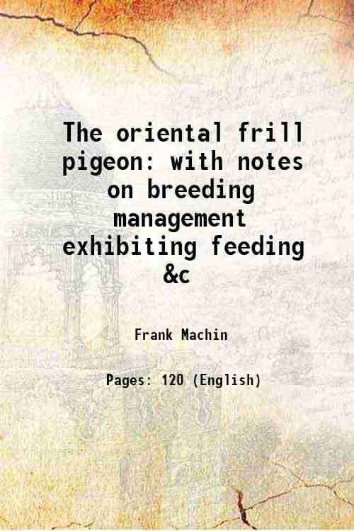     			The oriental frill pigeon with notes on breeding management exhibiting feeding &c 1920 [Hardcover]