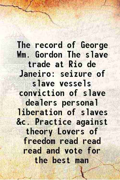     			The record of George Wm. Gordon The slave trade at Rio de Janeiro seizure of slave vessels conviction of slave dealers personal liberation [Hardcover]