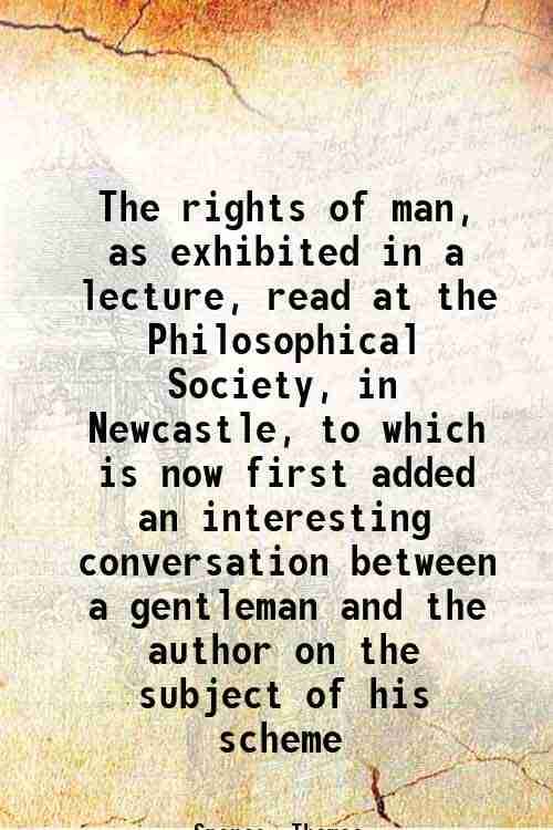     			The rights of man, as exhibited in a lecture, read at the Philosophical Society, in Newcastle 1793 [Hardcover]