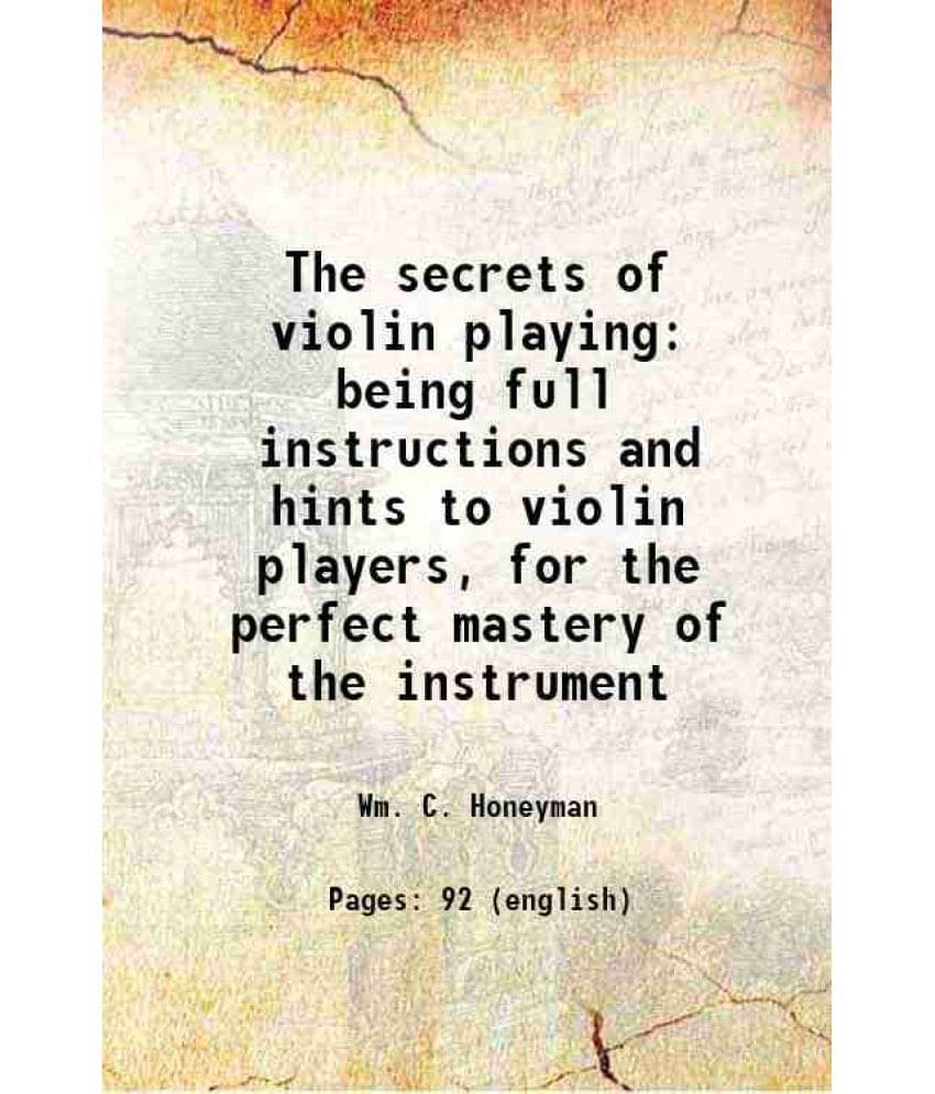     			The secrets of violin playing being full instructions and hints to violin players, for the perfect mastery of the instrument [Hardcover]