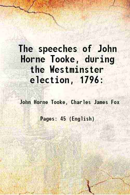     			The speeches of John Horne Tooke, during the Westminster election, 1796: : with his two addresses to the electors of Westminster. Also, th [Hardcover]