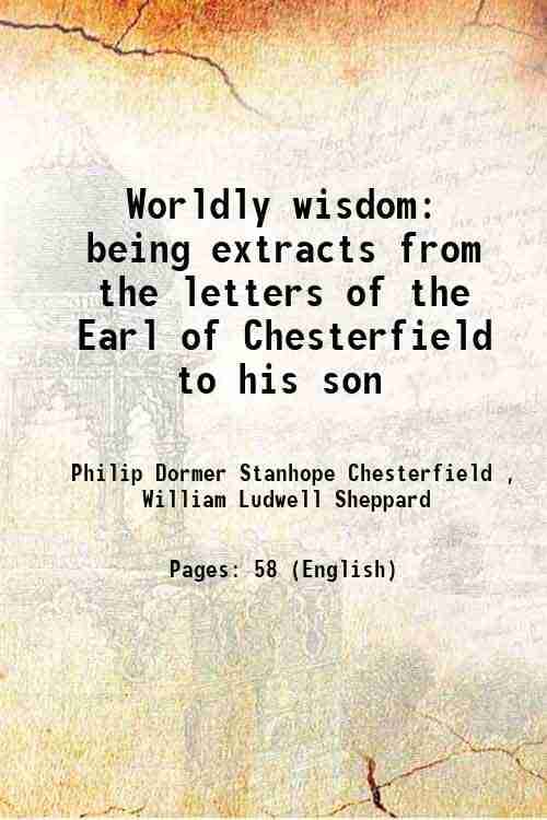     			Worldly wisdom being extracts from the letters of the Earl of Chesterfield to his son 1899 [Hardcover]