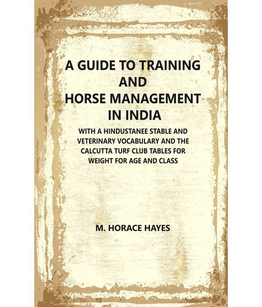     			A Guide to Training and Horse Management In India : With A Hindustanee Stable and Veterinary Vocabulary and The Calcutta Turf Club Tables for Weight f