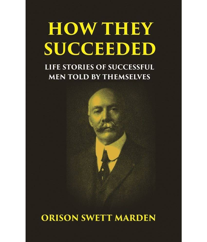HOW THEY SUCCEEDED: Life Stories of Successful Men Told by Themselves HOW THEY SUCCEEDED: Life Stories of Successful Men Told by Themselves