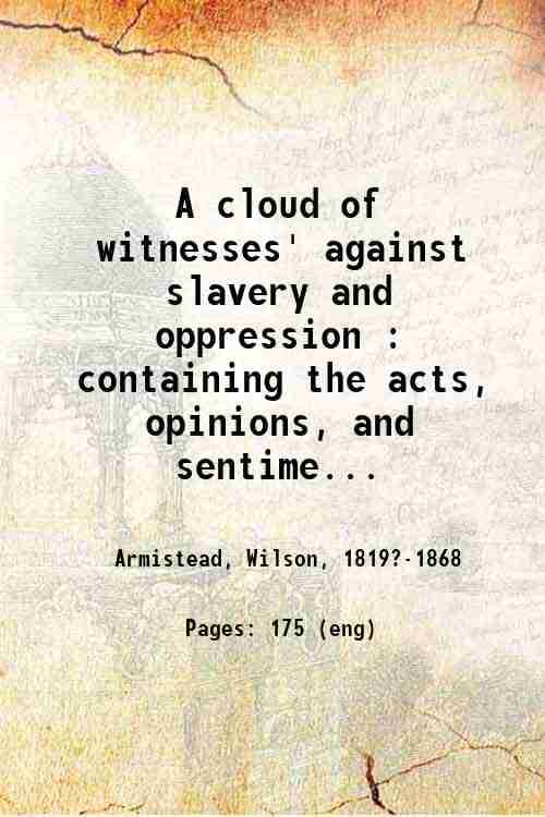     			A cloud of witnesses' against slavery and oppression : containing the acts, opinions, and sentiments of individuals and societies in all a [Hardcover]