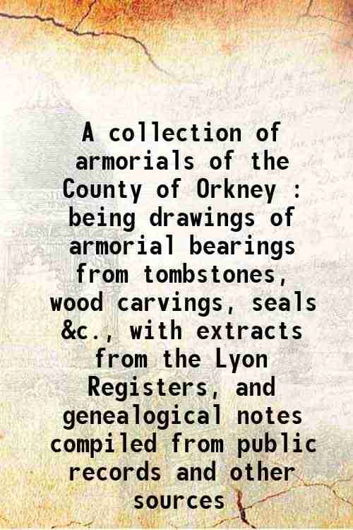     			A collection of armorials of the County of Orkney : being drawings of armorial bearings from tombstones, wood carvings, seals &c., with ex [Hardcover]