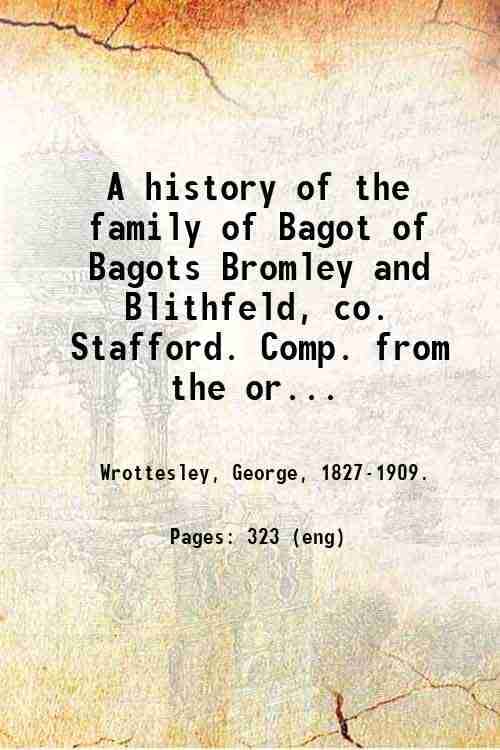     			A history of the family of Bagot of Bagots Bromley and Blithfeld, co. Stafford. Comp. from the original deeds at Blithfield by Maj.-Genera [Hardcover]