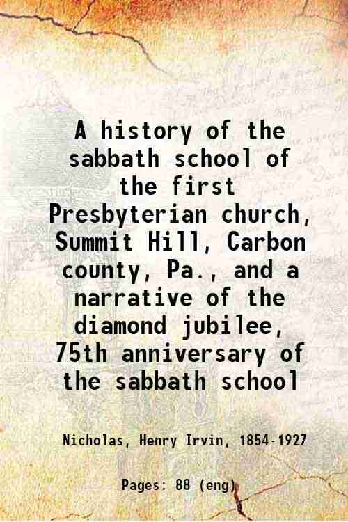     			A history of the sabbath school of the first Presbyterian church, Summit Hill, Carbon county, Pa., and a narrative of the diamond jubilee, [Hardcover]