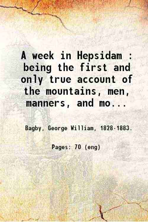     			A week in Hepsidam : being the first and only true account of the mountains, men, manners, and morals thereof : also, a description of the [Hardcover]