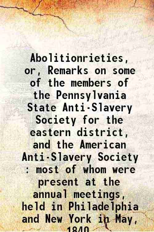     			Abolitionrieties, or, Remarks on some of the members of the Pennsylvania State Anti-Slavery Society for the eastern district, and the Amer [Hardcover]