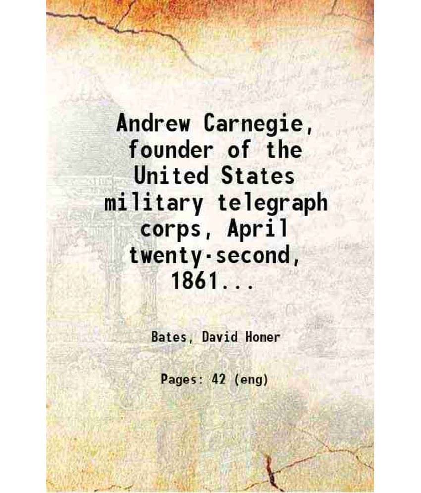     			Andrew Carnegie, founder of the United States military telegraph corps, April twenty-second, 1861. An appreciation.. 1917 [Hardcover]
