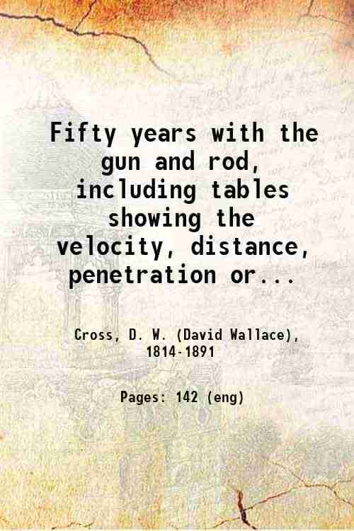     			Fifty years with the gun and rod, including tables showing the velocity, distance, penetration or effect of shot, calculated by Leonard Ca [Hardcover]