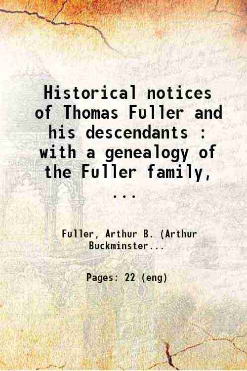     			Historical notices of Thomas Fuller and his descendants : with a genealogy of the Fuller family, 1638-1902 1859 [Hardcover]
