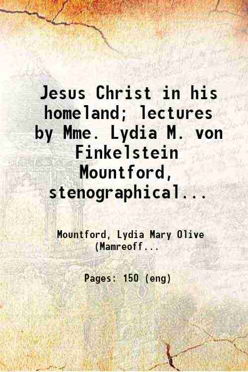     			Jesus Christ in his homeland; lectures by Mme. Lydia M. von Finkelstein Mountford, stenographically reported 1911 [Hardcover]