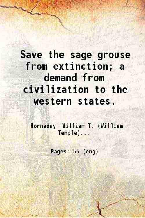     			Save the sage grouse from extinction; a demand from civilization to the western states. 1916 [Hardcover]
