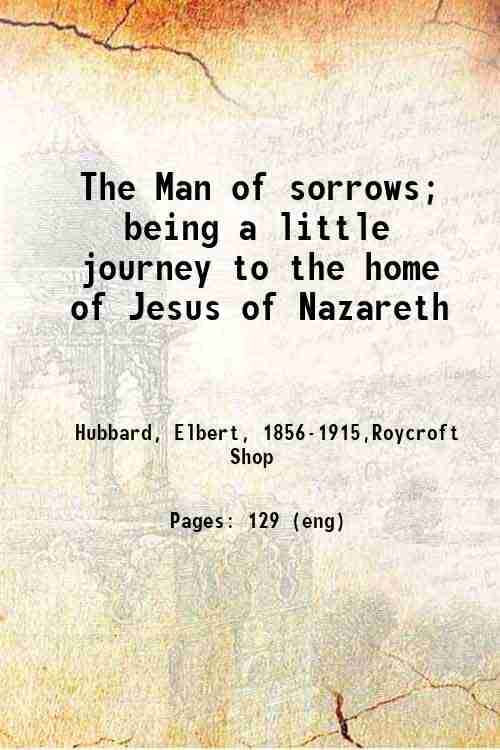     			The Man of sorrows; being a little journey to the home of Jesus of Nazareth 1906 [Hardcover]