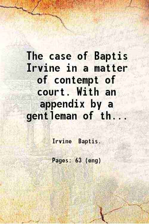     			The case of Baptis Irvine in a matter of contempt of court. With an appendix by a gentleman of the bar. [Reported by George Bourne] 1808 [Hardcover]
