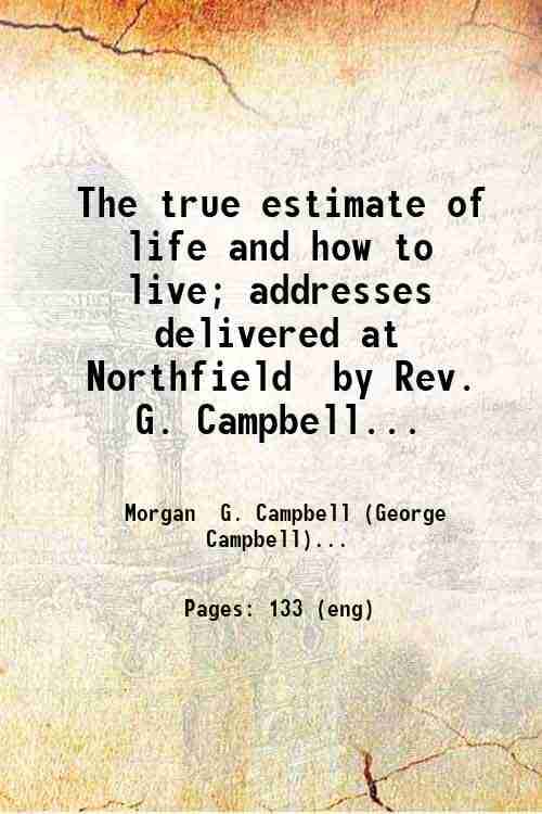     			The true estimate of life and how to live; addresses delivered at Northfield by Rev. G. Campbell Morgan. 1899 [Hardcover]