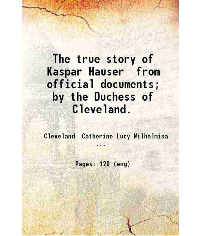     			The true story of Kaspar Hauser from official documents; by the Duchess of Cleveland. 1893 [Hardcover]