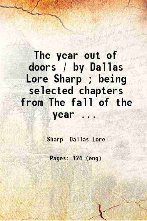     			The year out of doors / by Dallas Lore Sharp ; being selected chapters from The fall of the year Winter The spring of the year and Summer. [Hardcover]