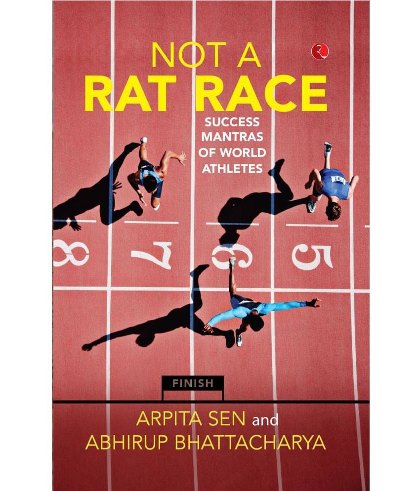 NOT A RAT RACE: Success Mantras of World Athletes By Arpita Sen NOT A RAT RACE: Success Mantras of World Athletes By Arpita Sen