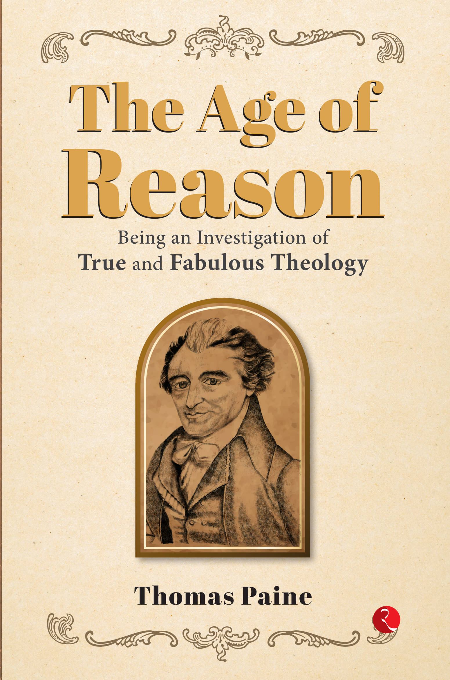 THE AGE OF REASON: Being an Investigation of True and Fabulous Theology THE AGE OF REASON: Being an Investigation of True and Fabulous Theology