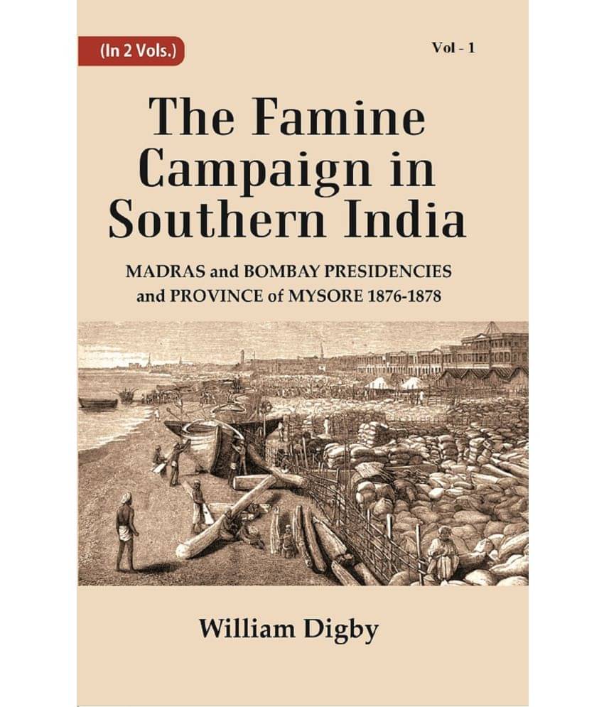 The Famine Campaign in Southern India : Madras and Bombay Presidencies and Province of Mysore, 1876-1878 The Famine Campaign in Southern India : Madras and Bombay Presidencies and Province of Mysore, 1876-1878