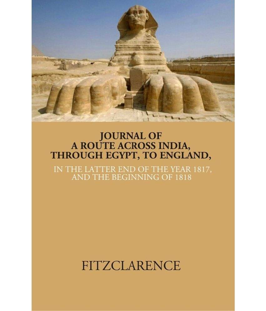 Journal of a route across India, through Egypt, to England in the latter end of the year 1817, and the beginning of 1818 Journal of a route across India, through Egypt, to England in the latter end of the year 1817, and the beginning of 1818