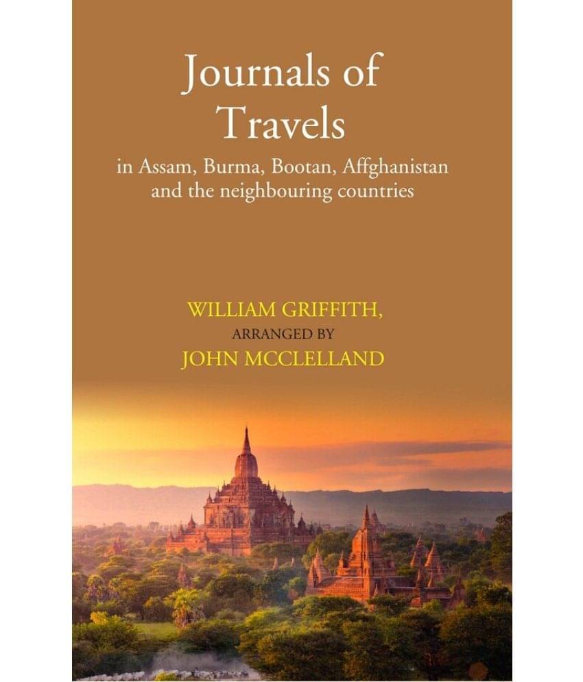 Journals of Travels: in Assam, Burma, Bootan, Affghanistan and the neighbouring countries     			Journals of Travels: in Assam, Burma, Bootan, Affghanistan and the neighbouring countries