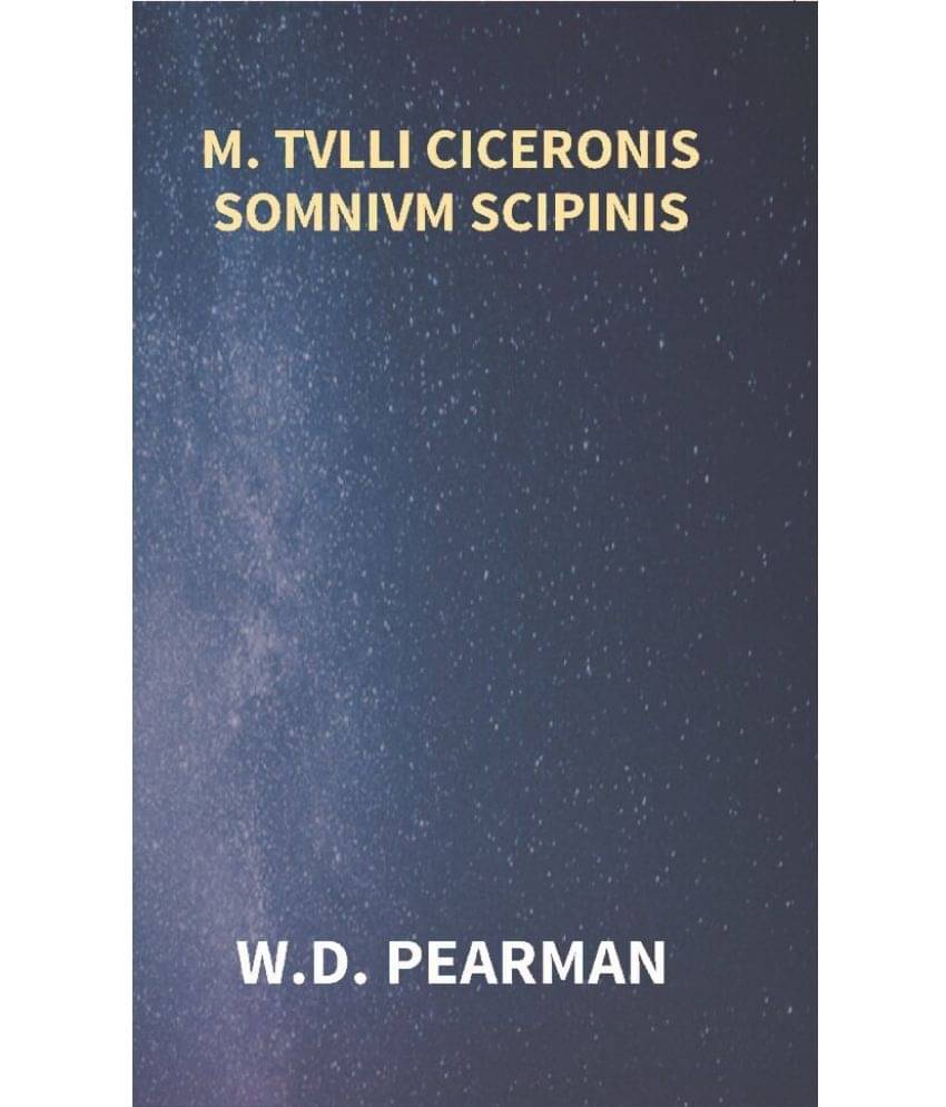 M. Tvlli Ciceronis Somnivm Scipinis the Dream of Scipio Africanus Minor, Being the Epilogue of Cicero's Treatise On Polity M. Tvlli Ciceronis Somnivm Scipinis the Dream of Scipio Africanus Minor, Being the Epilogue of Cicero's Treatise On Polity