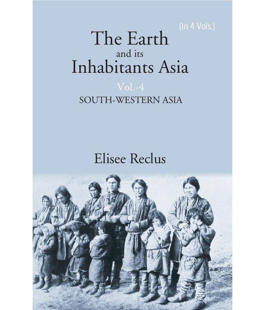 The Earth and its Inhabitants Asia: SOUTH-WESTERN ASIA Volume 4th The Earth and its Inhabitants Asia: SOUTH-WESTERN ASIA Volume 4th