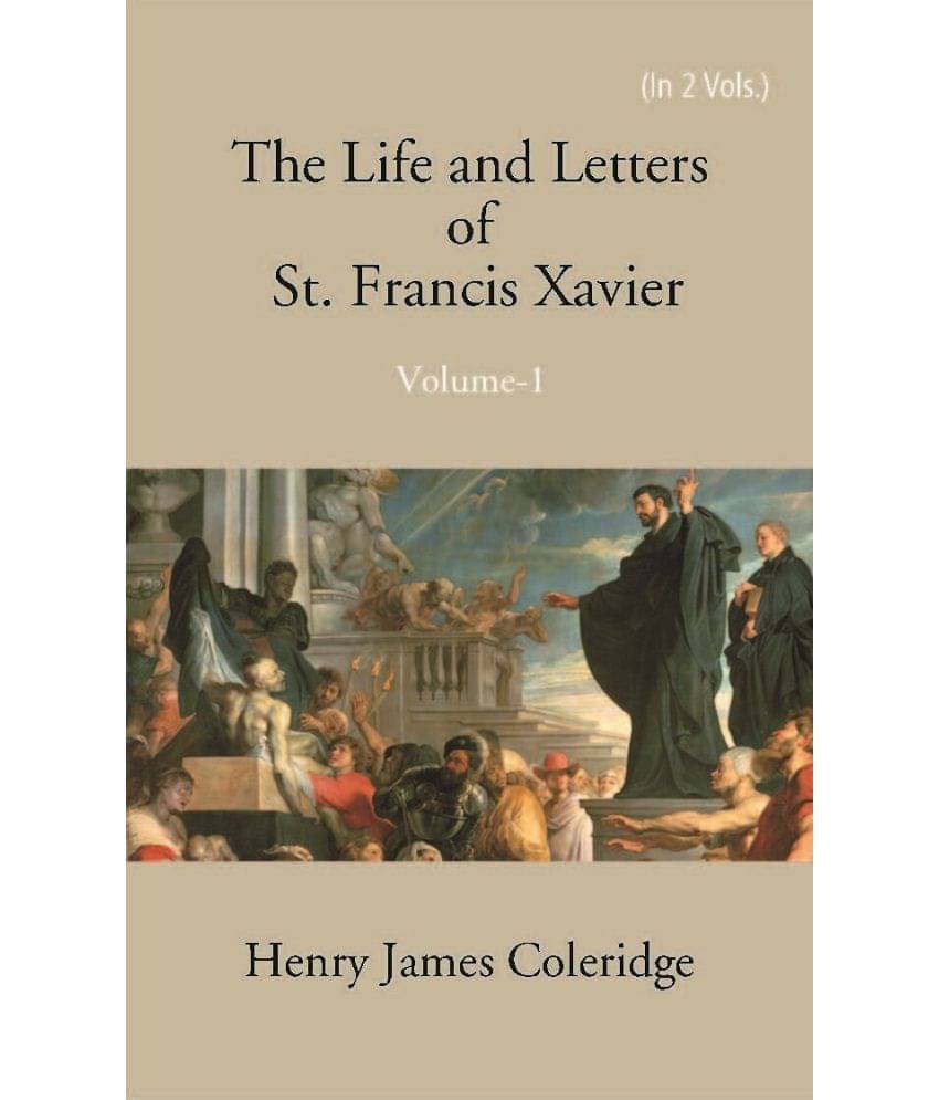 The Life And Letters Of St. Francis Xavier Volume Vol. 1st The Life And Letters Of St. Francis Xavier Volume Vol. 1st