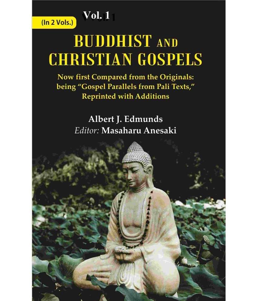 Buddhist and Christian Gospels: Now first Compared from the Originals: being “Gospel Parallels from Pali Texts,” Reprinted with Additions Volume 1st Buddhist and Christian Gospels: Now first Compared from the Originals: being “Gospel Parallels from Pali Texts,” Reprinted with Additions Volume 1st